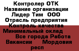 Контролер ОТК › Название организации ­ Лидер Тим, ООО › Отрасль предприятия ­ Контроль качества › Минимальный оклад ­ 23 000 - Все города Работа » Вакансии   . Мордовия респ.